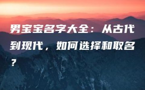 男宝宝名字大全：从古代到现代，如何选择和取名？