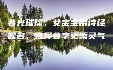 暮光璀璨，女宝宝用诗经起名，选择暮字更添灵气！