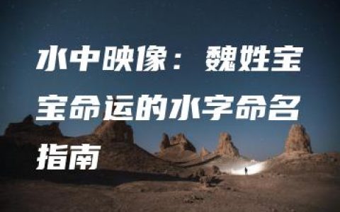 水中映像：魏姓宝宝命运的水字命名指南