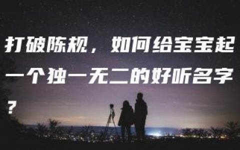 打破陈规，如何给宝宝起一个独一无二的好听名字？