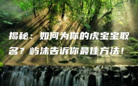 揭秘：如何为你的虎宝宝取名？屿沫告诉你最佳方法！