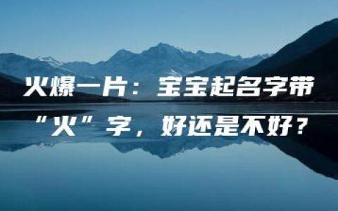 火爆一片：宝宝起名字带“火”字，好还是不好？