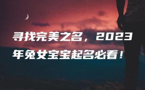 寻找完美之名，2023年兔女宝宝起名必看！