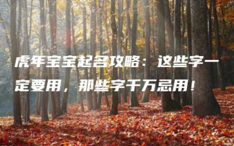 虎年宝宝起名攻略：这些字一定要用，那些字千万忌用！