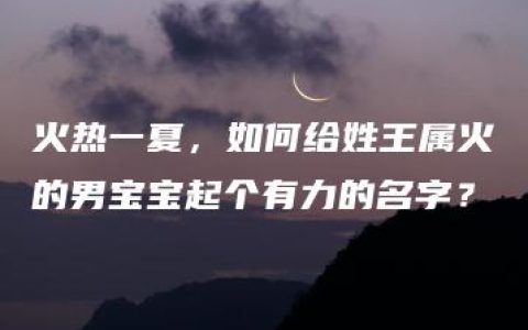 火热一夏，如何给姓王属火的男宝宝起个有力的名字？