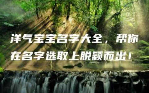 洋气宝宝名字大全，帮你在名字选取上脱颖而出！