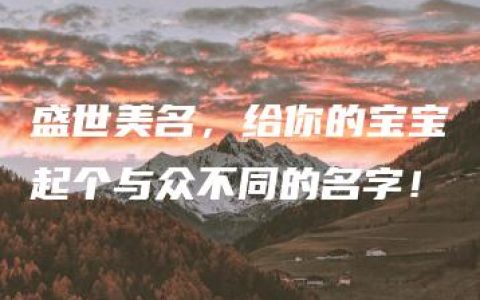 盛世美名，给你的宝宝起个与众不同的名字！