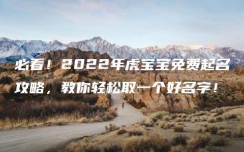 必看！2022年虎宝宝免费起名攻略，教你轻松取一个好名字！