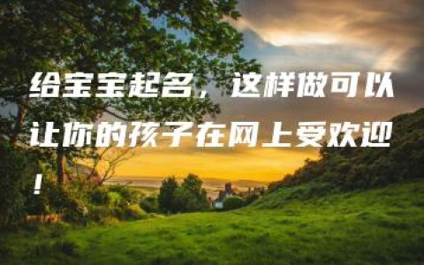 给宝宝起名，这样做可以让你的孩子在网上受欢迎！