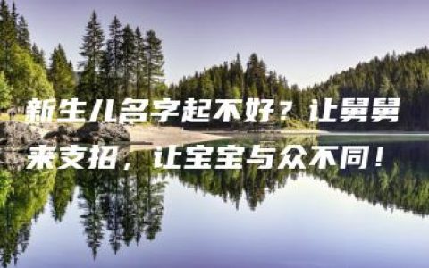 新生儿名字起不好？让舅舅来支招，让宝宝与众不同！