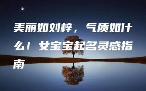 美丽如刘梓，气质如什么！女宝宝起名灵感指南