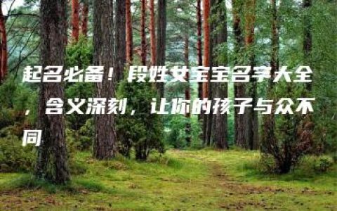 起名必备！段姓女宝宝名字大全，含义深刻，让你的孩子与众不同