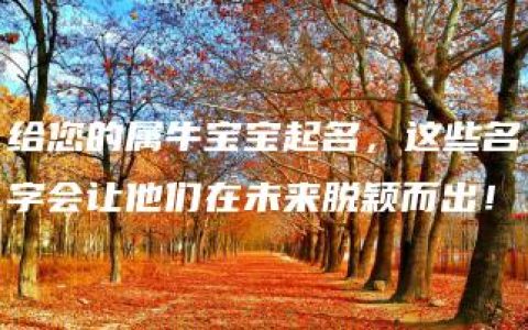 给您的属牛宝宝起名，这些名字会让他们在未来脱颖而出！