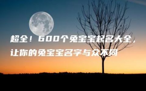 超全！600个兔宝宝起名大全，让你的兔宝宝名字与众不同