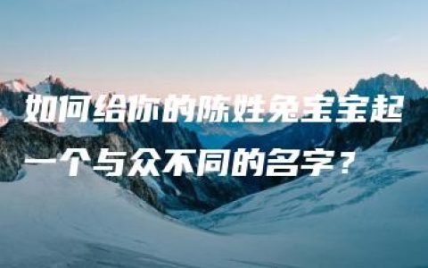 如何给你的陈姓兔宝宝起一个与众不同的名字？