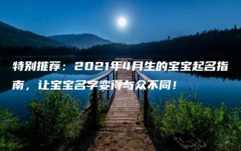 特别推荐：2021年4月生的宝宝起名指南，让宝宝名字变得与众不同！