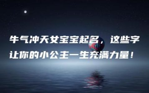 牛气冲天女宝宝起名，这些字让你的小公主一生充满力量！