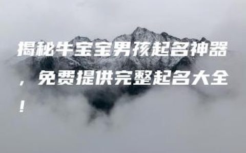 揭秘牛宝宝男孩起名神器，免费提供完整起名大全！