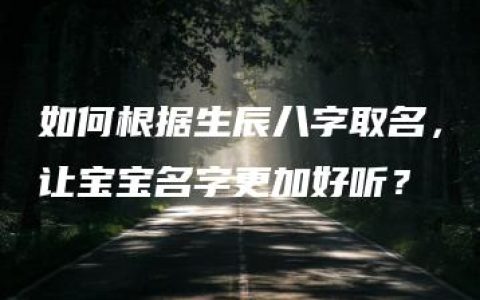 如何根据生辰八字取名，让宝宝名字更加好听？