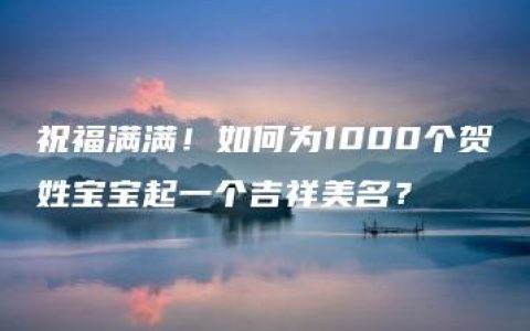 祝福满满！如何为1000个贺姓宝宝起一个吉祥美名？