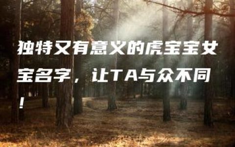 独特又有意义的虎宝宝女宝名字，让TA与众不同！