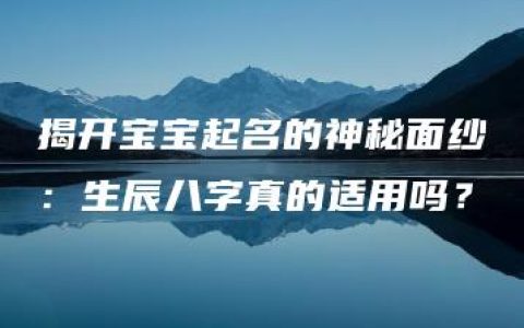 揭开宝宝起名的神秘面纱：生辰八字真的适用吗？