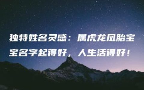 独特姓名灵感：属虎龙凤胎宝宝名字起得好，人生活得好！