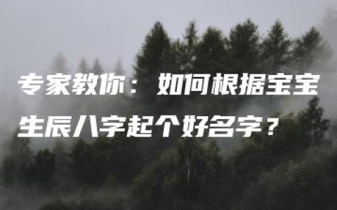 专家教你：如何根据宝宝生辰八字起个好名字？