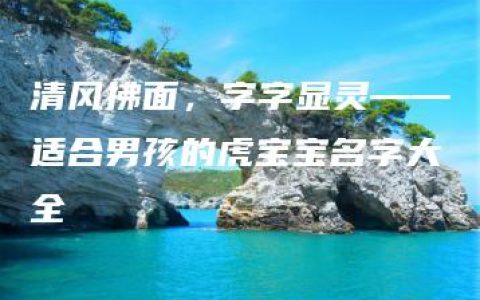 清风拂面，字字显灵——适合男孩的虎宝宝名字大全