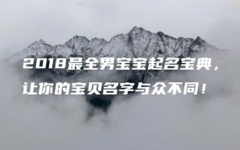 2018最全男宝宝起名宝典，让你的宝贝名字与众不同！