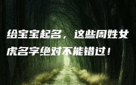 给宝宝起名，这些周姓女虎名字绝对不能错过！