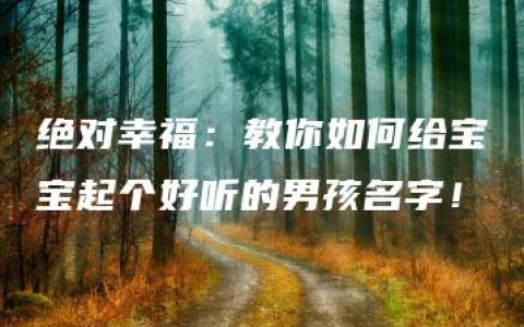 绝对幸福：教你如何给宝宝起个好听的男孩名字！