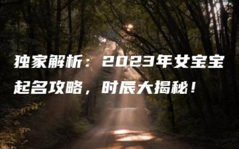 独家解析：2023年女宝宝起名攻略，时辰大揭秘！