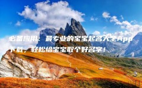 必备应用：最专业的宝宝起名大全App下载，轻松给宝宝取个好名字！