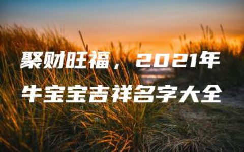 聚财旺福，2021年牛宝宝吉祥名字大全