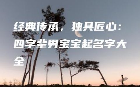 经典传承，独具匠心：四字辈男宝宝起名字大全