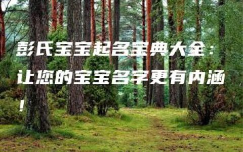 彭氏宝宝起名宝典大全：让您的宝宝名字更有内涵！