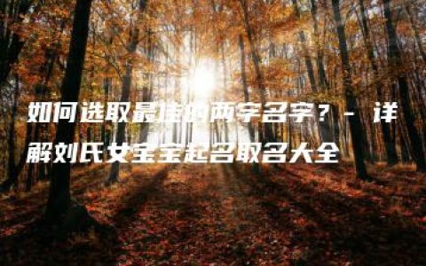 如何选取最佳的两字名字？- 详解刘氏女宝宝起名取名大全