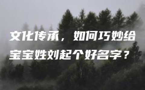 文化传承，如何巧妙给宝宝姓刘起个好名字？