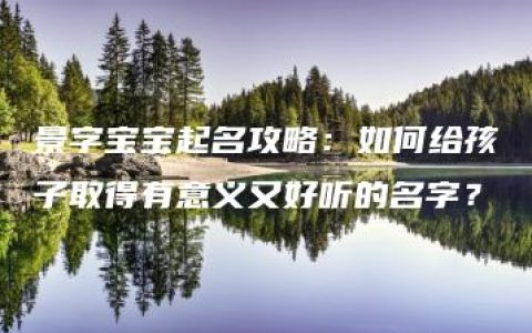 景字宝宝起名攻略：如何给孩子取得有意义又好听的名字？