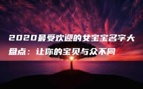 2020最受欢迎的女宝宝名字大盘点：让你的宝贝与众不同