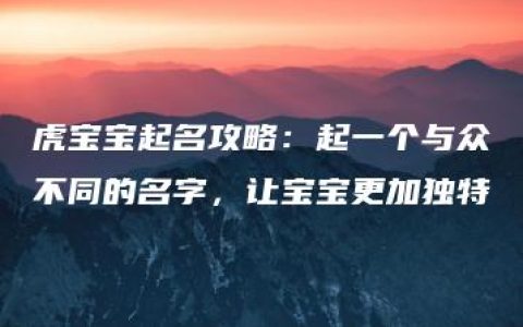 虎宝宝起名攻略：起一个与众不同的名字，让宝宝更加独特