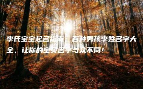 李氏宝宝起名指南：百种男孩李姓名字大全，让你的宝贝名字与众不同！