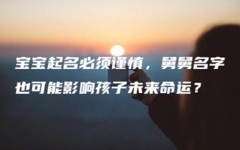 宝宝起名必须谨慎，舅舅名字也可能影响孩子未来命运？