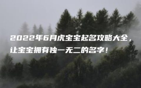 2022年6月虎宝宝起名攻略大全，让宝宝拥有独一无二的名字！