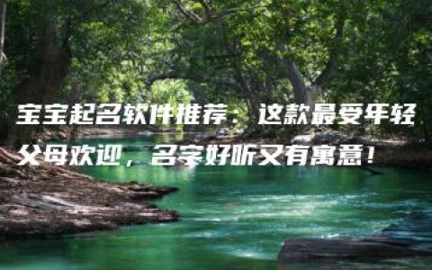 宝宝起名软件推荐：这款最受年轻父母欢迎，名字好听又有寓意！