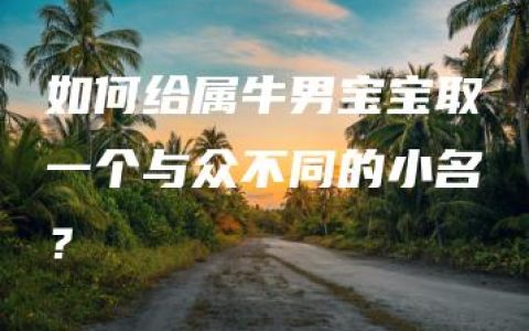 如何给属牛男宝宝取一个与众不同的小名？