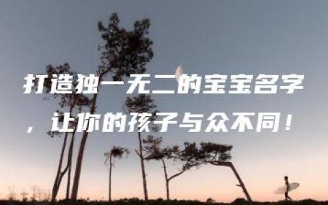 打造独一无二的宝宝名字，让你的孩子与众不同！