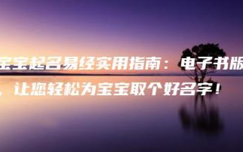 宝宝起名易经实用指南：电子书版，让您轻松为宝宝取个好名字！