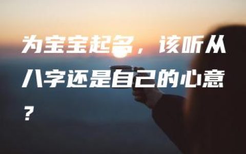 为宝宝起名，该听从八字还是自己的心意？